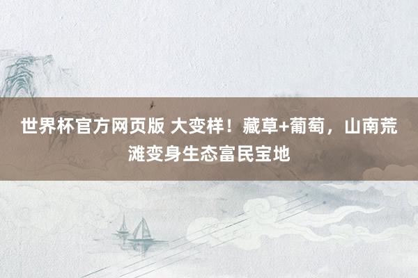 世界杯官方网页版 大变样！藏草+葡萄，山南荒滩变身生态富民宝地