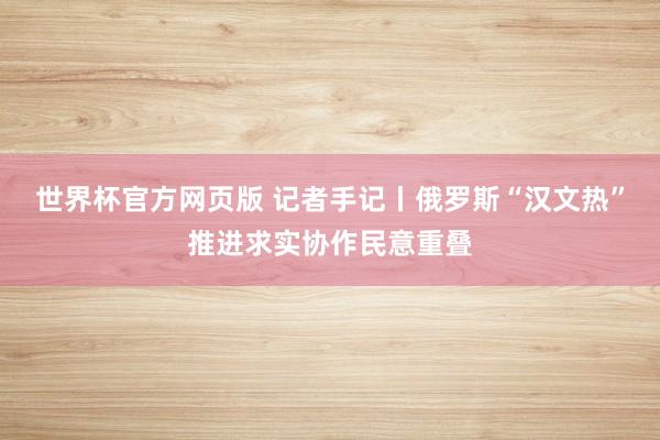 世界杯官方网页版 记者手记丨俄罗斯“汉文热”推进求实协作民意重叠