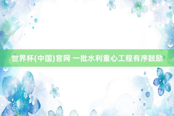 世界杯(中国)官网 一批水利重心工程有序鼓励