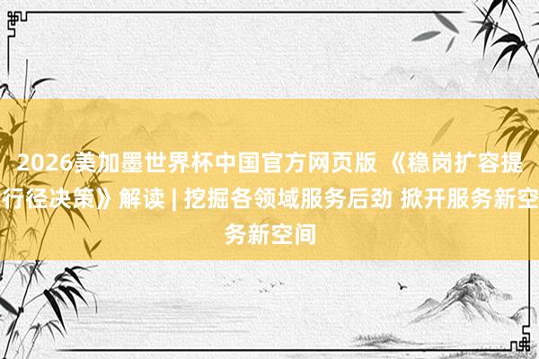 2026美加墨世界杯中国官方网页版 《稳岗扩容提质行径决策》解读 | 挖掘各领域服务后劲 掀开服务新空间