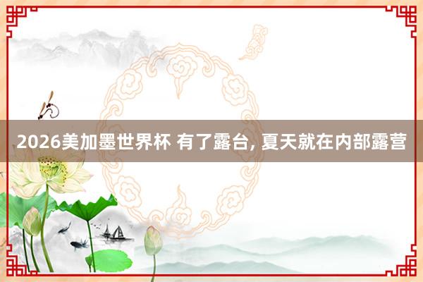 2026美加墨世界杯 有了露台， 夏天就在内部露营