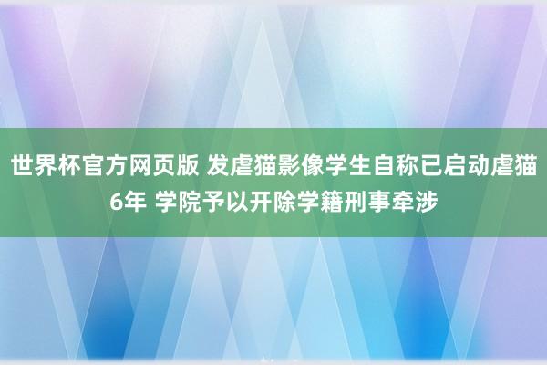 世界杯官方网页版 发虐猫影像学生自称已启动虐猫6年 学院予以开除学籍刑事牵涉