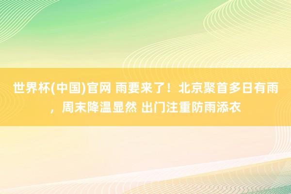 世界杯(中国)官网 雨要来了！北京聚首多日有雨，周末降温显然 出门注重防雨添衣