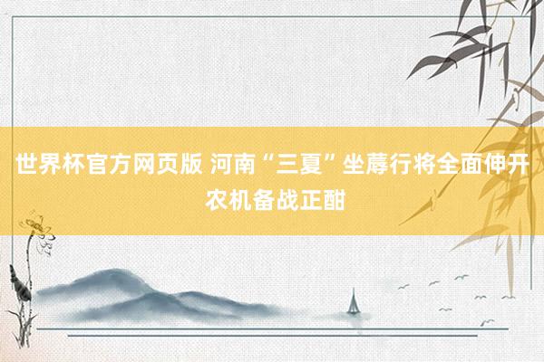 世界杯官方网页版 河南“三夏”坐蓐行将全面伸开 农机备战正酣