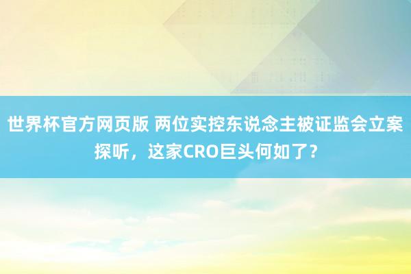 世界杯官方网页版 两位实控东说念主被证监会立案探听，这家CRO巨头何如了？