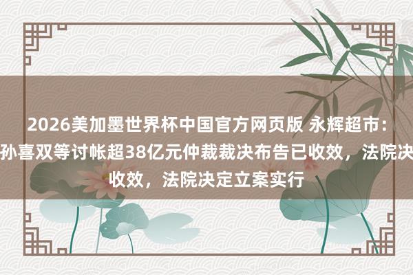 2026美加墨世界杯中国官方网页版 永辉超市：向王健林、孙喜双等讨帐超38亿元仲裁裁决布告已收效，法院决定立案实行