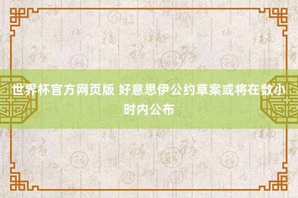 世界杯官方网页版 好意思伊公约草案或将在数小时内公布
