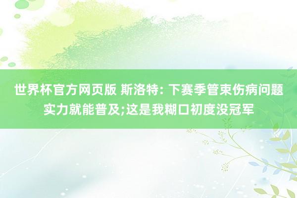 世界杯官方网页版 斯洛特: 下赛季管束伤病问题实力就能普及;这是我糊口初度没冠军