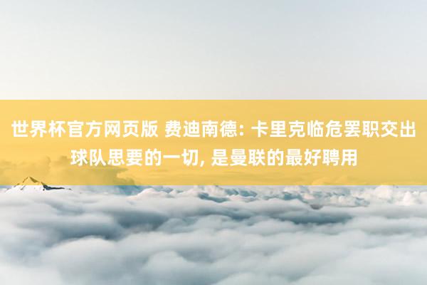 世界杯官方网页版 费迪南德: 卡里克临危罢职交出球队思要的一切， 是曼联的最好聘用