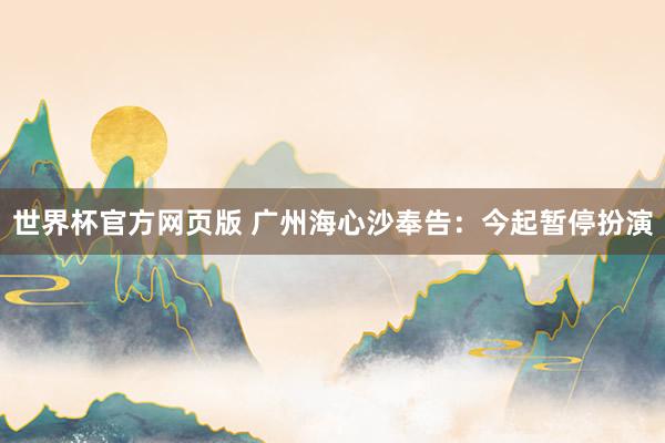 世界杯官方网页版 广州海心沙奉告：今起暂停扮演