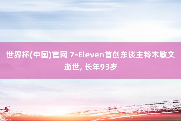 世界杯(中国)官网 7-Eleven首创东谈主铃木敏文逝世， 长年93岁