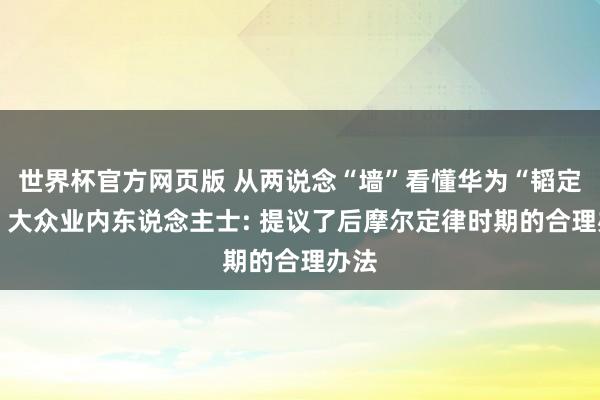世界杯官方网页版 从两说念“墙”看懂华为“韬定律” 大众业内东说念主士: 提议了后摩尔定律时期的合理办法