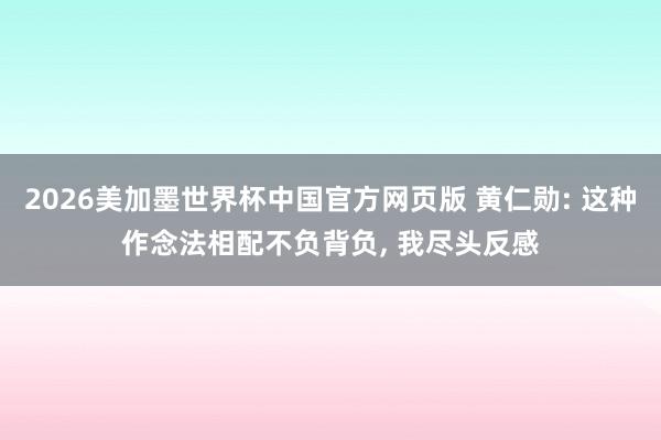 2026美加墨世界杯中国官方网页版 黄仁勋: 这种作念法相配不负背负， 我尽头反感
