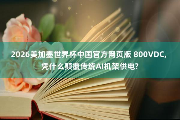2026美加墨世界杯中国官方网页版 800VDC， 凭什么颠覆传统AI机架供电?
