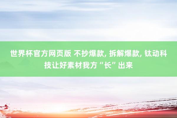 世界杯官方网页版 不抄爆款， 拆解爆款， 钛动科技让好素材我方“长”出来