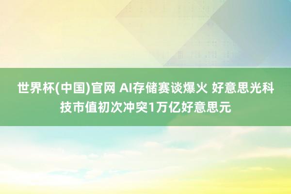 世界杯(中国)官网 AI存储赛谈爆火 好意思光科技市值初次冲突1万亿好意思元