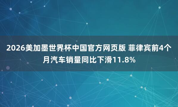 2026美加墨世界杯中国官方网页版 菲律宾前4个月汽车销量同比下滑11.8%