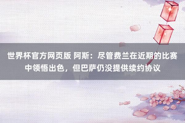 世界杯官方网页版 阿斯：尽管费兰在近期的比赛中领悟出色，但巴萨仍没提供续约协议