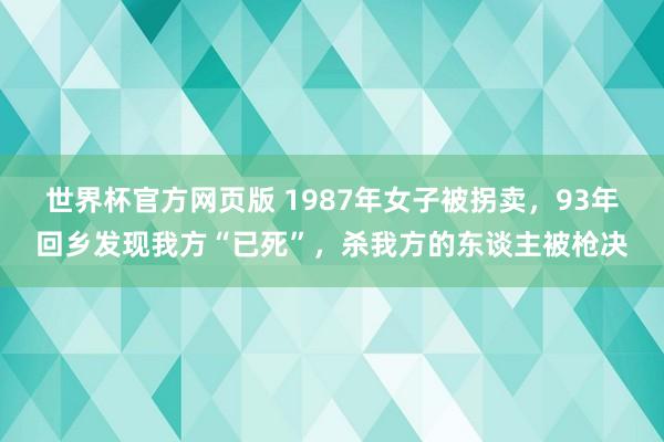 世界杯官方网页版 1987年女子被拐卖，93年回乡发现我方“已死”，杀我方的东谈主被枪决