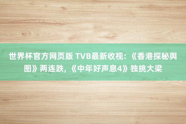 世界杯官方网页版 TVB最新收视: 《香港探秘舆图》两连跌， 《中年好声息4》独挑大梁