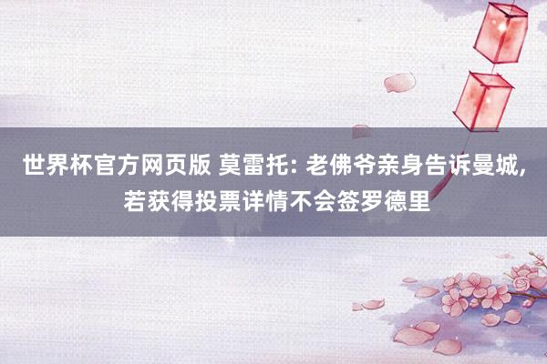 世界杯官方网页版 莫雷托: 老佛爷亲身告诉曼城, 若获得投票详情不会签罗德里