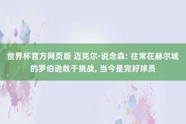 世界杯官方网页版 迈克尔·说念森: 往常在赫尔城的罗伯逊敢于挑战, 当今是完好球员