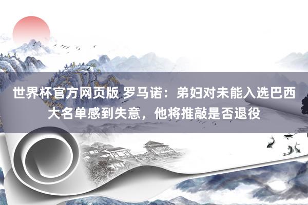 世界杯官方网页版 罗马诺：弟妇对未能入选巴西大名单感到失意，他将推敲是否退役