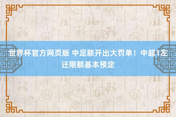 世界杯官方网页版 中足联开出大罚单!中超1左迁限额基本预定
