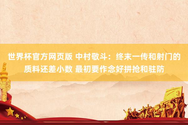 世界杯官方网页版 中村敬斗：终末一传和射门的质料还差小数 最初要作念好拼抢和驻防