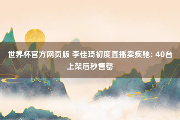 世界杯官方网页版 李佳琦初度直播卖疾驰: 40台上架后秒售罄