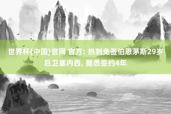 世界杯(中国)官网 官方: 热刺免签伯恩茅斯29岁后卫塞内西， 据悉签约4年