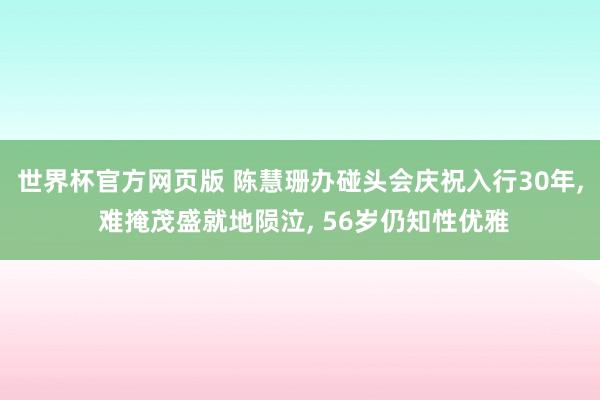 世界杯官方网页版 陈慧珊办碰头会庆祝入行30年， 难掩茂盛就地陨泣， 56岁仍知性优雅