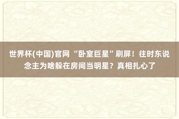 世界杯(中国)官网 “卧室巨星”刷屏！往时东说念主为啥躲在房间当明星？真相扎心了