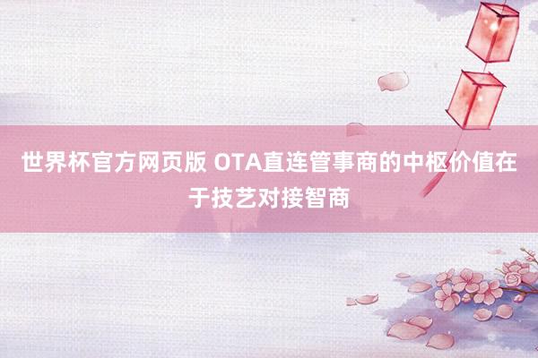 世界杯官方网页版 OTA直连管事商的中枢价值在于技艺对接智商