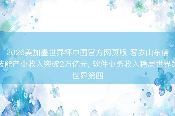 2026美加墨世界杯中国官方网页版 客岁山东信息技能产业收入突破2万亿元， 软件业务收入稳居世界第四
