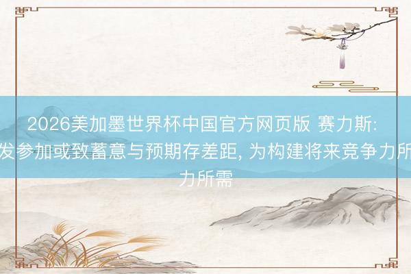 2026美加墨世界杯中国官方网页版 赛力斯: 研发参加或致蓄意与预期存差距， 为构建将来竞争力所需