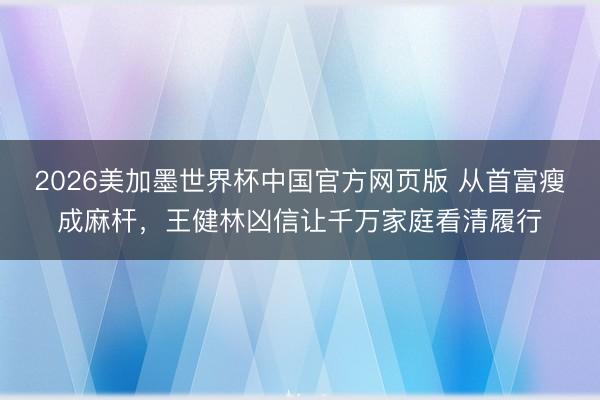 2026美加墨世界杯中国官方网页版 从首富瘦成麻杆，王健林凶信让千万家庭看清履行