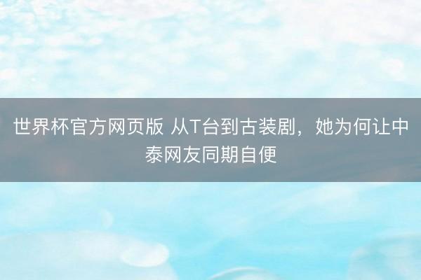 世界杯官方网页版 从T台到古装剧，她为何让中泰网友同期自便