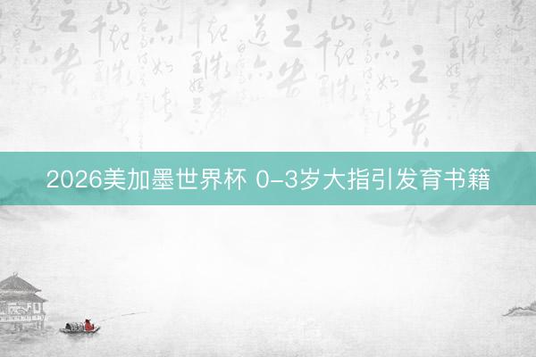2026美加墨世界杯 0-3岁大指引发育书籍