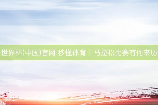 世界杯(中国)官网 秒懂体育｜马拉松比赛有何来历