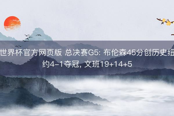 世界杯官方网页版 总决赛G5: 布伦森45分创历史纽约4-1夺冠， 文班19+14+5