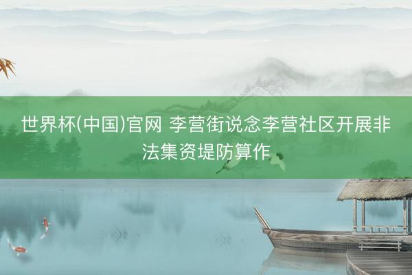 世界杯(中国)官网 李营街说念李营社区开展非法集资堤防算作