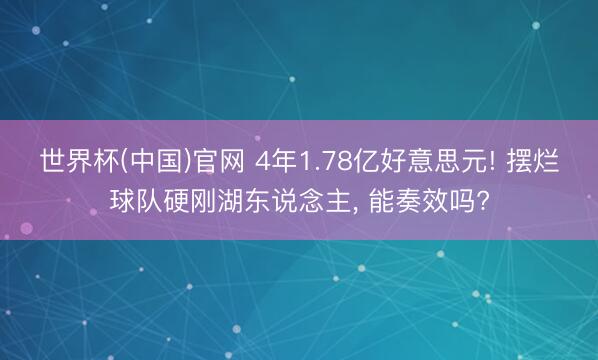 世界杯(中国)官网 4年1.78亿好意思元! 摆烂球队硬刚湖东说念主， 能奏效吗?