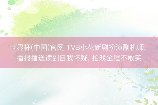 世界杯(中国)官网 TVB小花新剧扮演副机师， 播报播送读到自我怀疑， 拍戏全程不敢笑