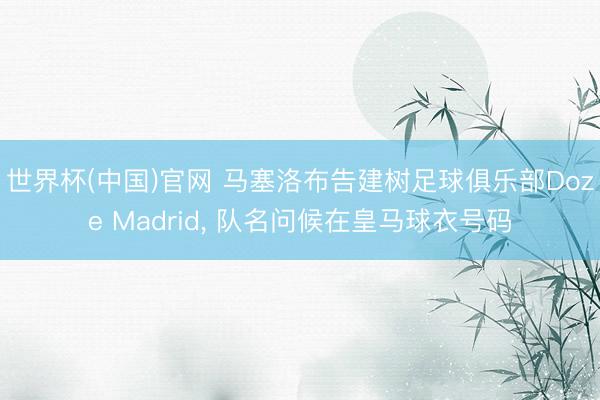 世界杯(中国)官网 马塞洛布告建树足球俱乐部Doze Madrid， 队名问候在皇马球衣号码