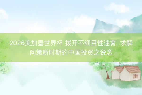 2026美加墨世界杯 拨开不细目性迷雾, 求解问策新时期的中国投资之说念