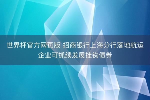 世界杯官方网页版 招商银行上海分行落地航运企业可抓续发展挂钩债券